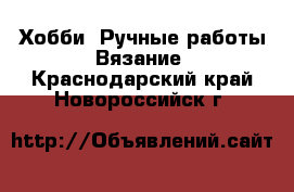 Хобби. Ручные работы Вязание. Краснодарский край,Новороссийск г.